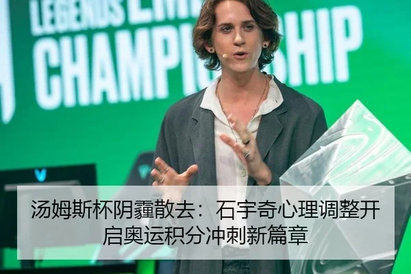 汤姆斯杯阴霾散去：石宇奇心理调整开启奥运积分冲刺新篇章