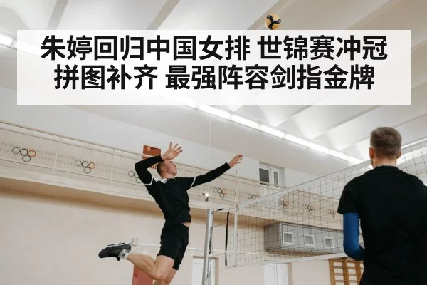 朱婷回归中国女排 世锦赛冲冠拼图补齐 最强阵容剑指金牌