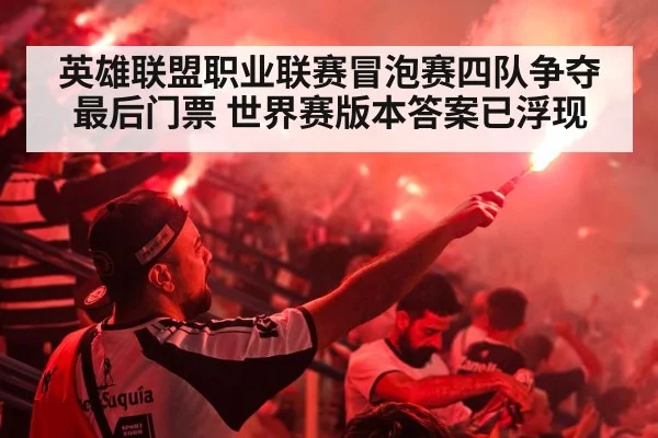 英雄联盟职业联赛冒泡赛四队争夺最后门票 世界赛版本答案已浮现